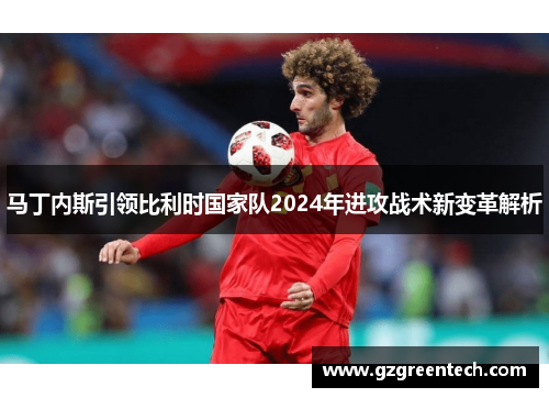 马丁内斯引领比利时国家队2024年进攻战术新变革解析